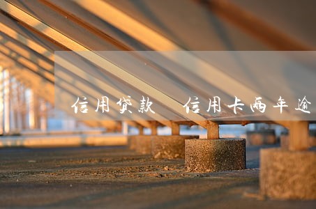信用贷款 信用卡两年逾期 信用贷款 信用卡两年逾期